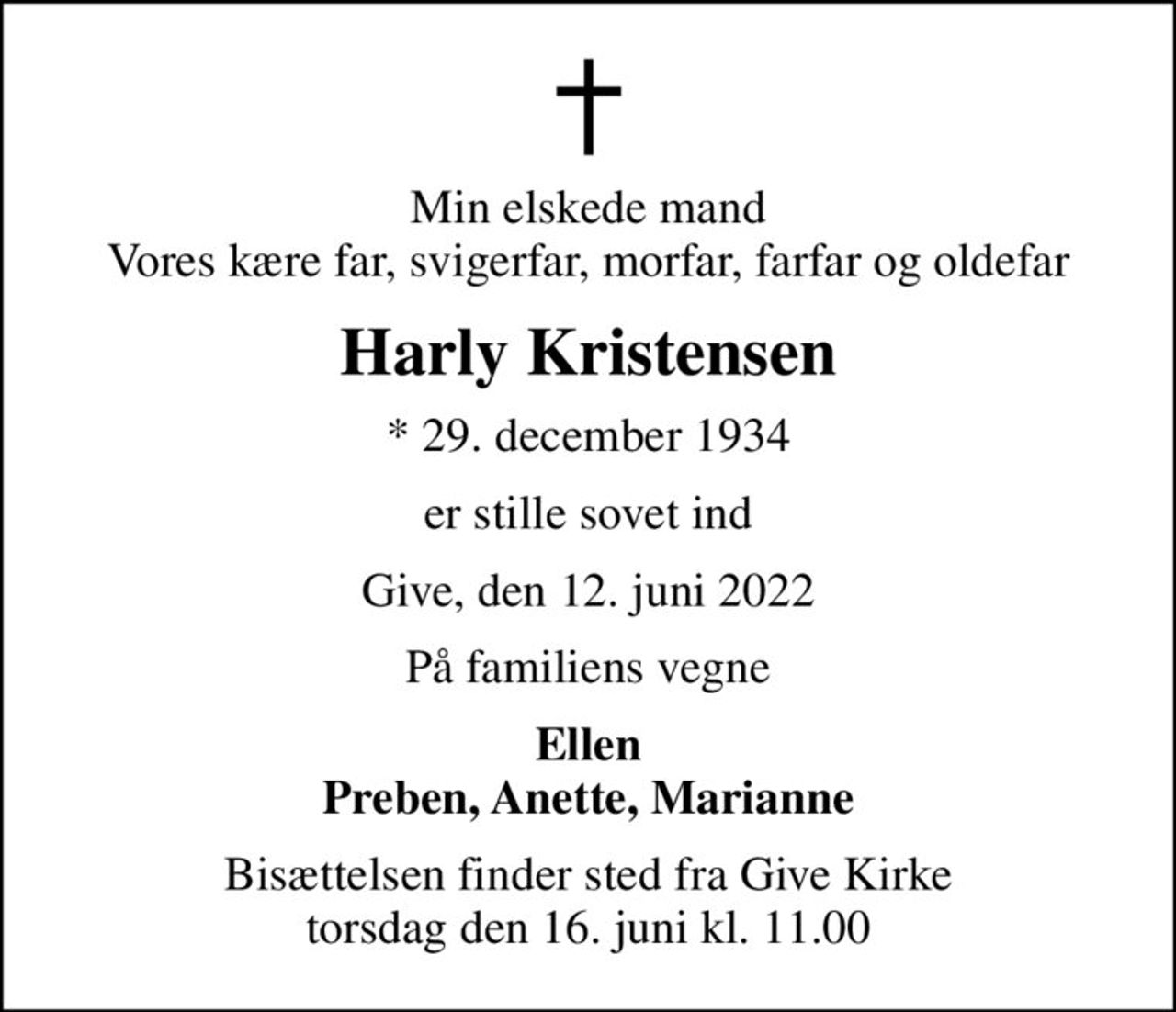 Min elskede mand Vores kære far, svigerfar, morfar, farfar og oldefar
Harly Kristensen
* 29. december 1934
er stille sovet ind
Give, den 12. juni 2022
På familiens vegne
Ellen Preben, Anette, Marianne
Bisættelsen finder sted fra Give Kirke  torsdag den 16. juni kl. 11.00