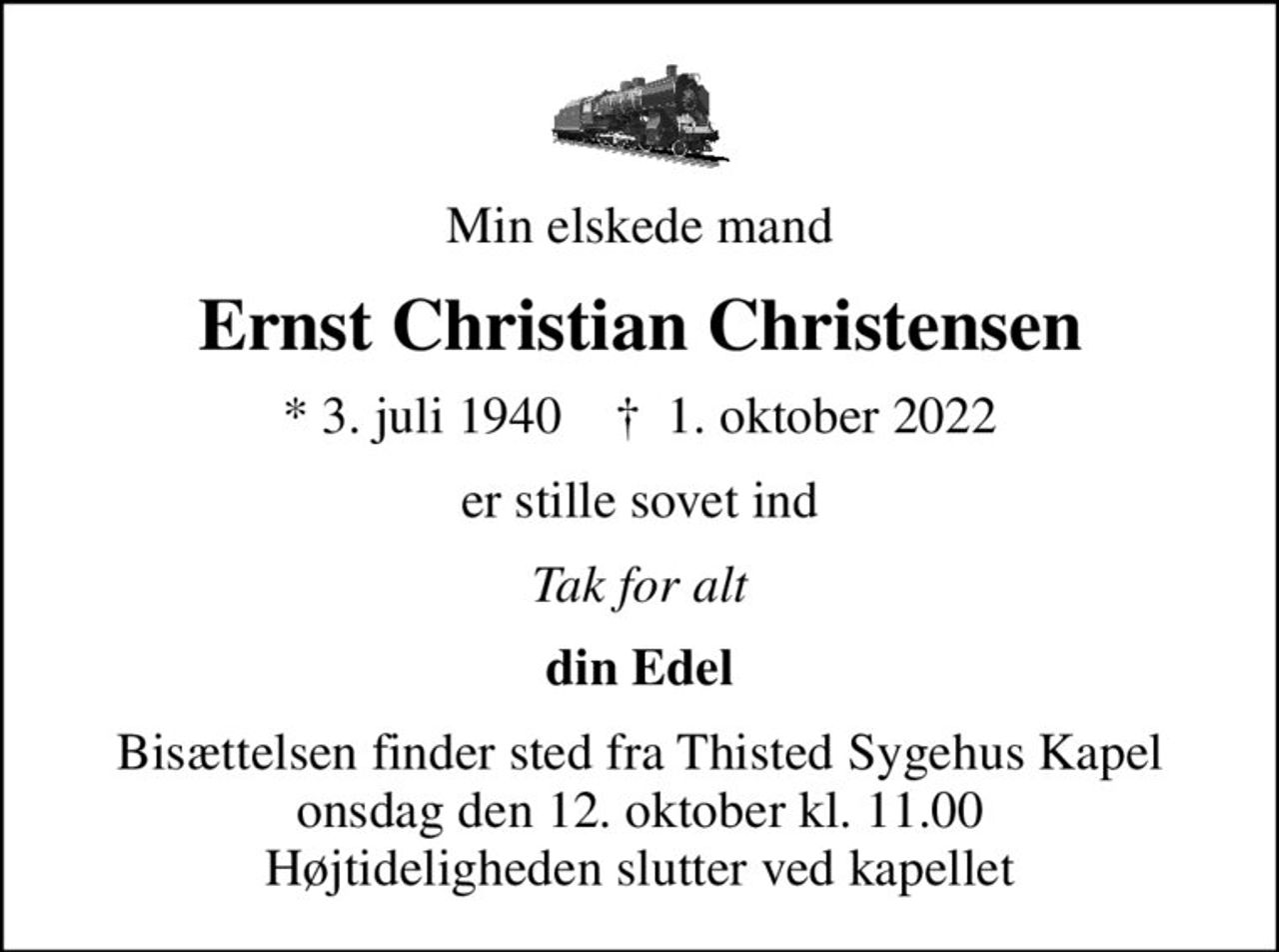 Min elskede mand
Ernst Christian Christensen
* 3. juli 1940    ✝ 1. oktober 2022
er stille sovet ind
Tak for alt
din Edel
Bisættelsen finder sted fra Thisted Sygehus Kapel  onsdag den 12. oktober kl. 11.00  Højtideligheden slutter ved kapellet