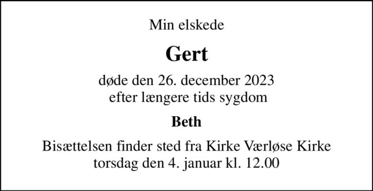 Min elskede
Gert
døde den 26. december 2023  efter længere tids sygdom
Beth
Bisættelsen finder sted fra Kirke Værløse Kirke  torsdag den 4. januar kl. 12.00