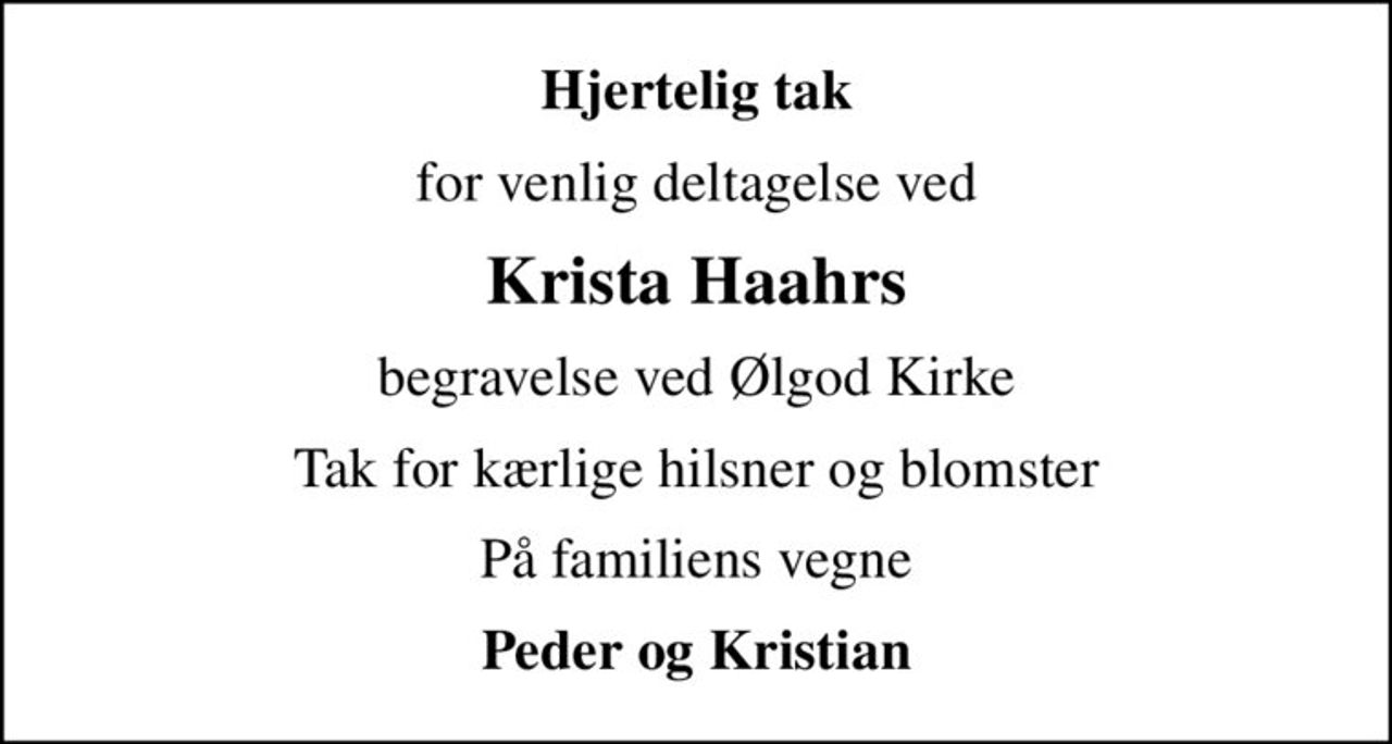Hjertelig tak
for venlig deltagelse ved
Krista Haahrs
begravelse ved Ølgod Kirke
Tak for kærlige hilsner og blomster
På familiens vegne
Peder og Kristian