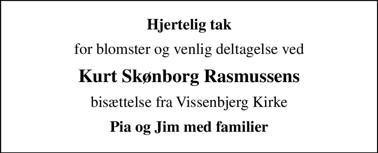 Hjertelig tak
for blomster og venlig deltagelse ved
Kurt Skønborg Rasmussens
bisættelse fra Vissenbjerg Kirke
Pia og Jim med familier