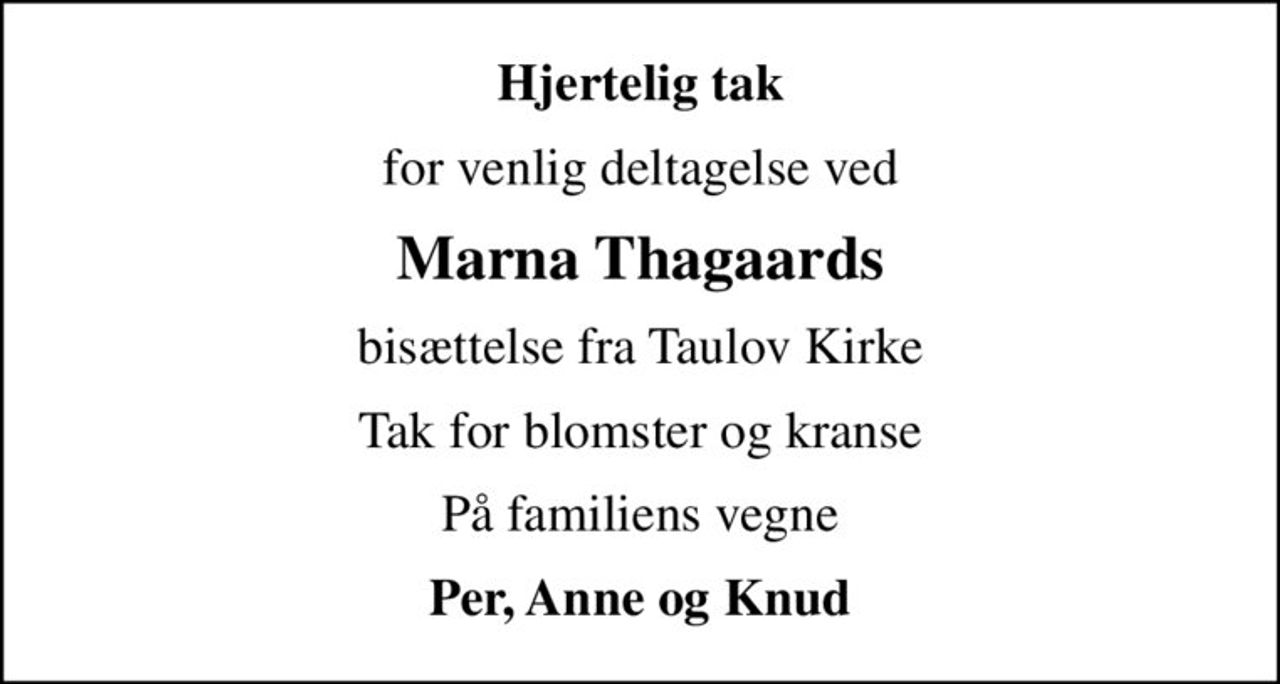 Hjertelig tak
for venlig deltagelse ved
Marna Thagaards
bisættelse fra Taulov Kirke
Tak for blomster og kranse
På familiens vegne
Per, Anne og Knud
