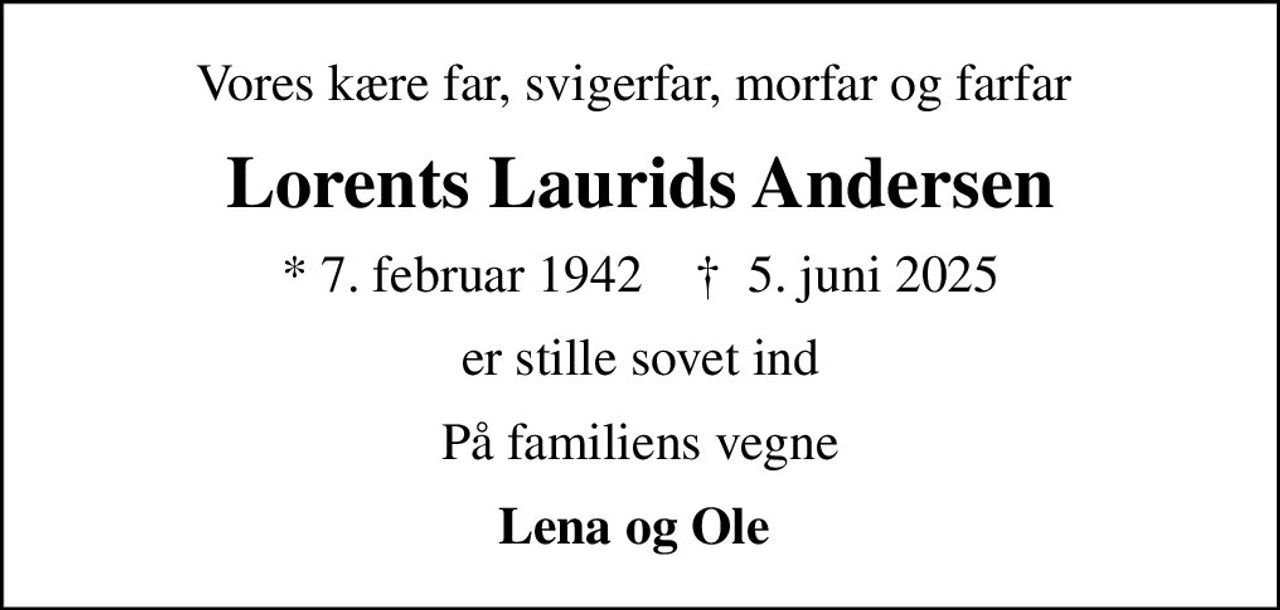 Vores kære far, svigerfar, morfar og farfar 
Lorents Laurids Andersen
* 7. februar 1942    ✝ 5. juni 2025
er stille sovet ind
På familiens vegne
Lena og Ole