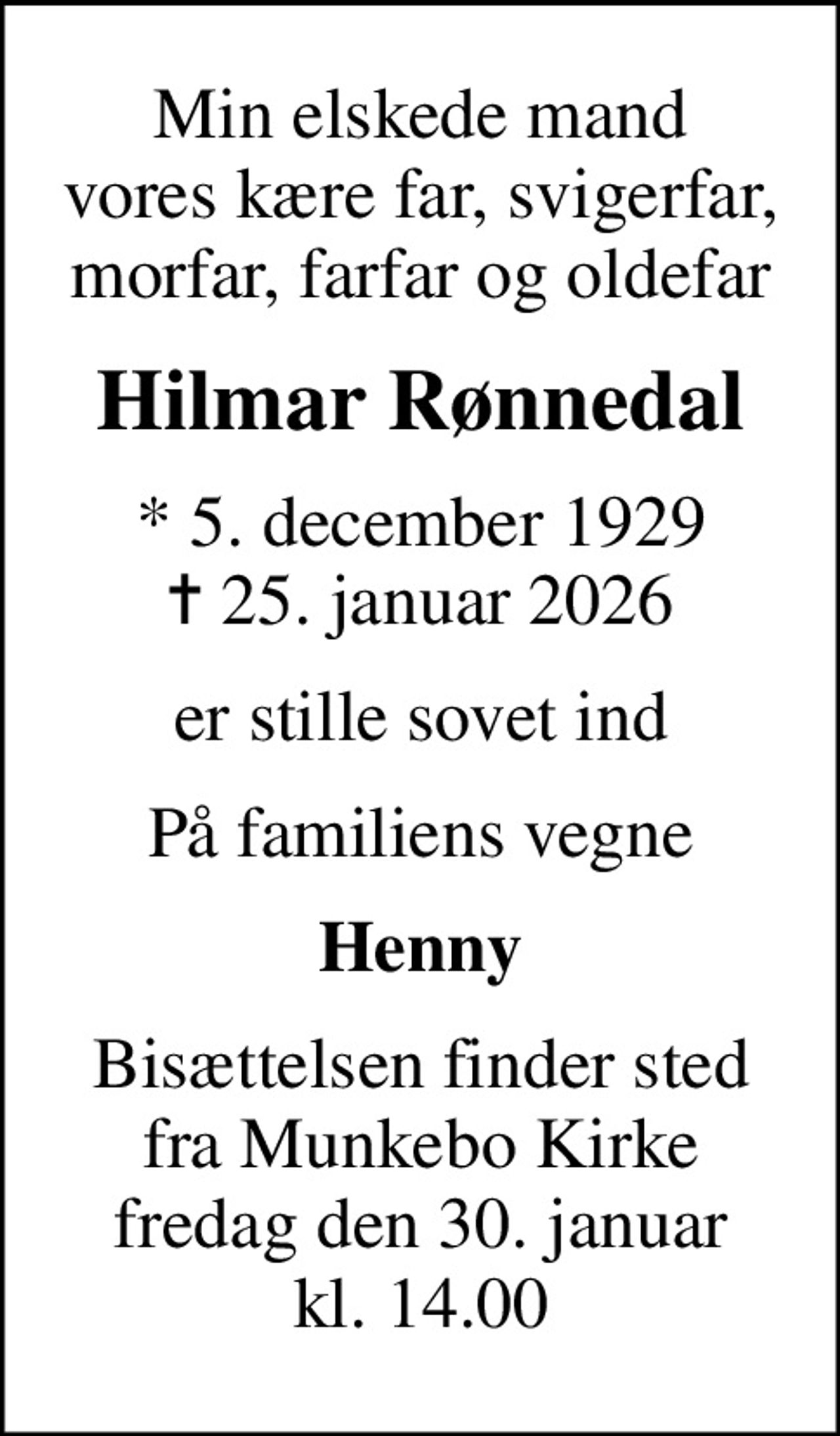 Min elskede mand vores kære far, svigerfar, morfar, farfar og oldefar
Hilmar Rønnedal
* 5. december 1929
						✝ 25. januar 2026
er stille sovet ind
På familiens vegne
Henny
Bisættelsen finder sted fra Munkebo Kirke fredag den 30. januar kl. 14.00