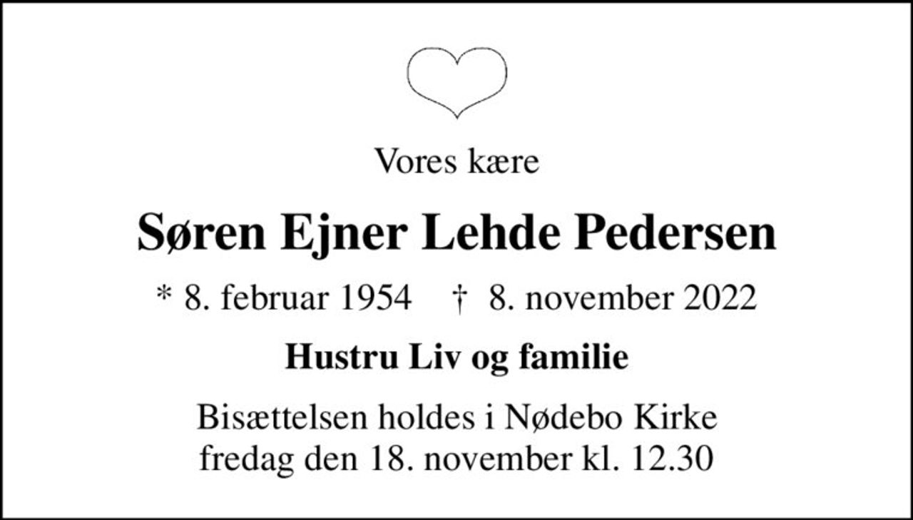 Vores kære
Søren Ejner Lehde Pedersen
* 8. februar 1954    ✝ 8. november 2022
Hustru Liv og familie
Bisættelsen holdes i Nødebo Kirke fredag den 18. november kl. 12.30