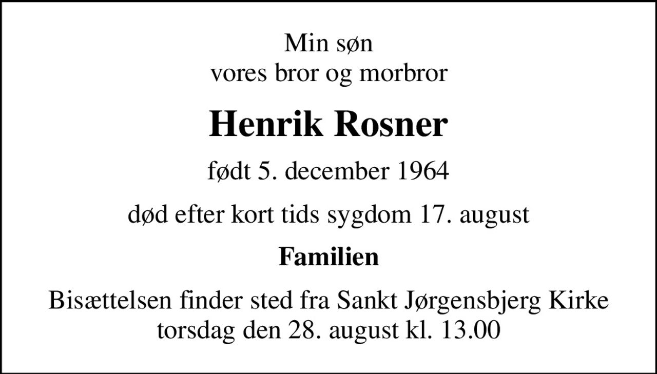 Min søn vores bror og morbror
Henrik Rosner
født 5. december 1964
død efter kort tids sygdom 17. august
Familien
Bisættelsen finder sted fra Sankt Jørgensbjerg Kirke  torsdag den 28. august kl. 13.00