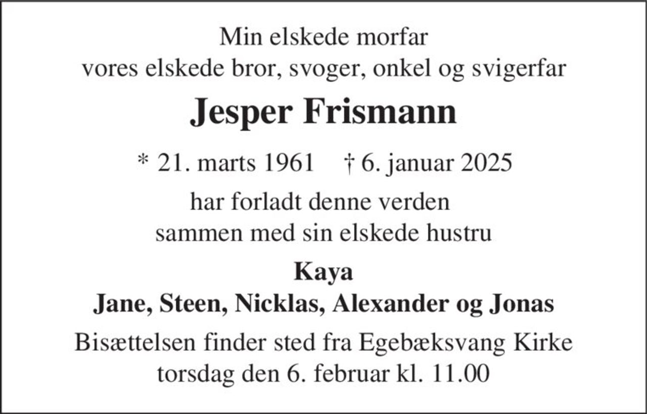 Jesper Frismann
* 21. marts 1961
er stille sovet ind
Helsingør, den 6. januar 2025
På familiens vegne
Bisættelsen finder sted fra Egebæksvang Kirke  torsdag den 6. februar kl. 11.00