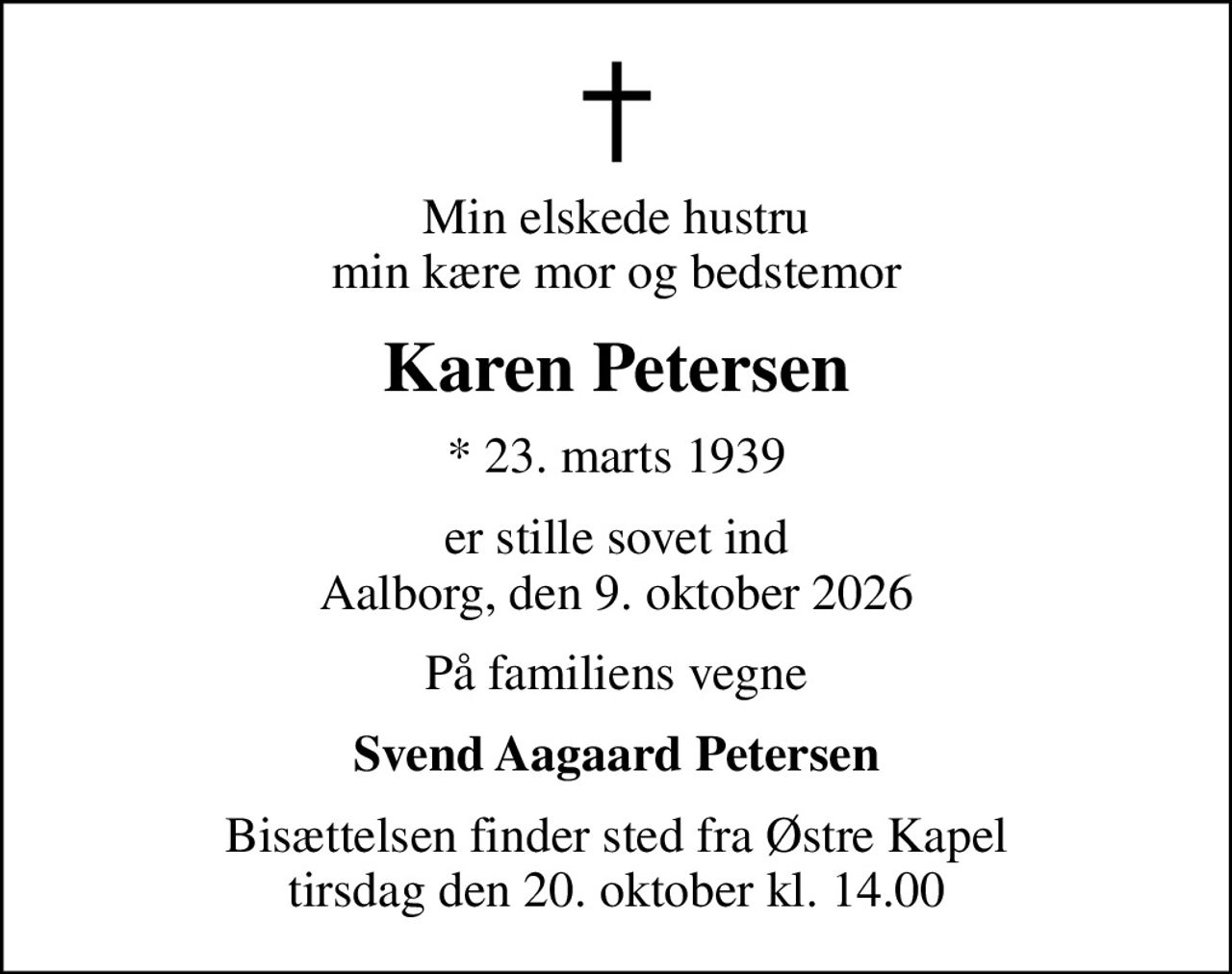 Min elskede hustru min kære mor og bedstemor
Karen Petersen
* 23. marts 1939
er stille sovet ind Aalborg, den 9. oktober 2026
På familiens vegne
Svend Aagaard Petersen
Bisættelsen finder sted fra Østre Kapel  tirsdag den 20. oktober kl. 14.00