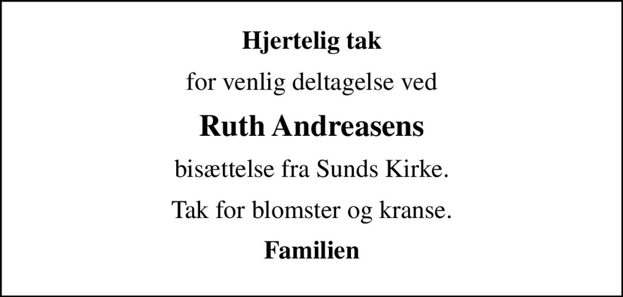Hjertelig tak
for venlig deltagelse ved
Ruth Andreasens
bisættelse fra Sunds Kirke.
Tak for blomster og kranse.
Familien