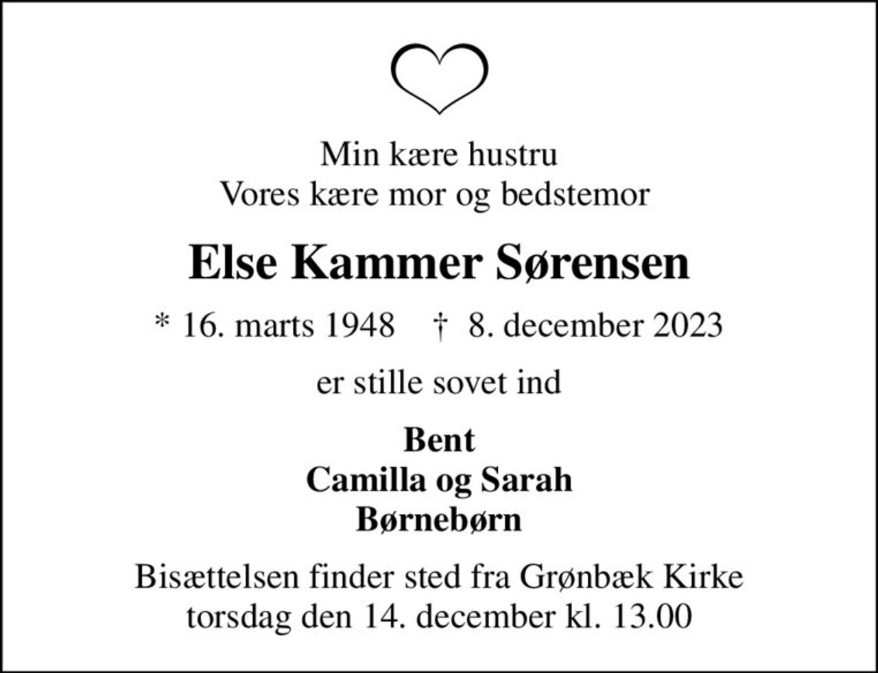 Min kære hustru Vores kære mor og bedstemor 
Else Kammer Sørensen
* 16. marts 1948    ✝ 8. december 2023
er stille sovet ind
Bent Camilla og Sarah Børnebørn
Bisættelsen finder sted fra Grønbæk Kirke  torsdag den 14. december kl. 13.00