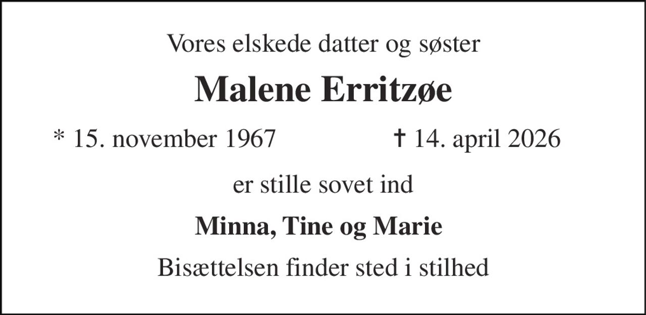 Vores elskede datter og søster 
Malene Erritzøe 
★​ 15. november 1967 
✝​ 14. april 2026​ 
er stille sovet ind 
Minna, Tine og Marie 
Bisættelsen finder sted i stilhed