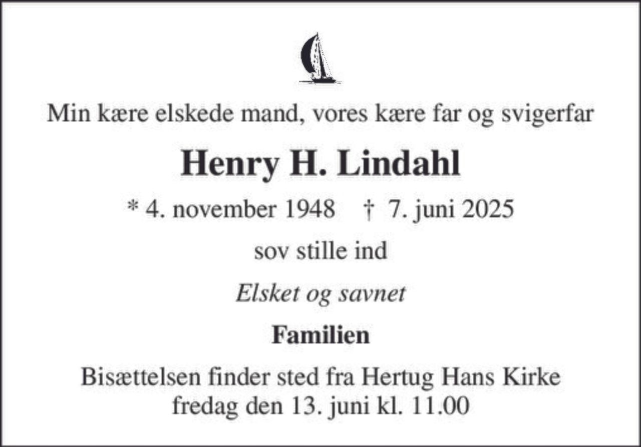 Min kære elskede mand, vores kære far og svigerfar
Henry H. Lindahl
* 4. november 1948    ✝ 7. juni 2025
sov stille ind
Elsket og savnet
Familien
Bisættelsen finder sted fra Hertug Hans Kirke  fredag den 13. juni kl. 11.00
