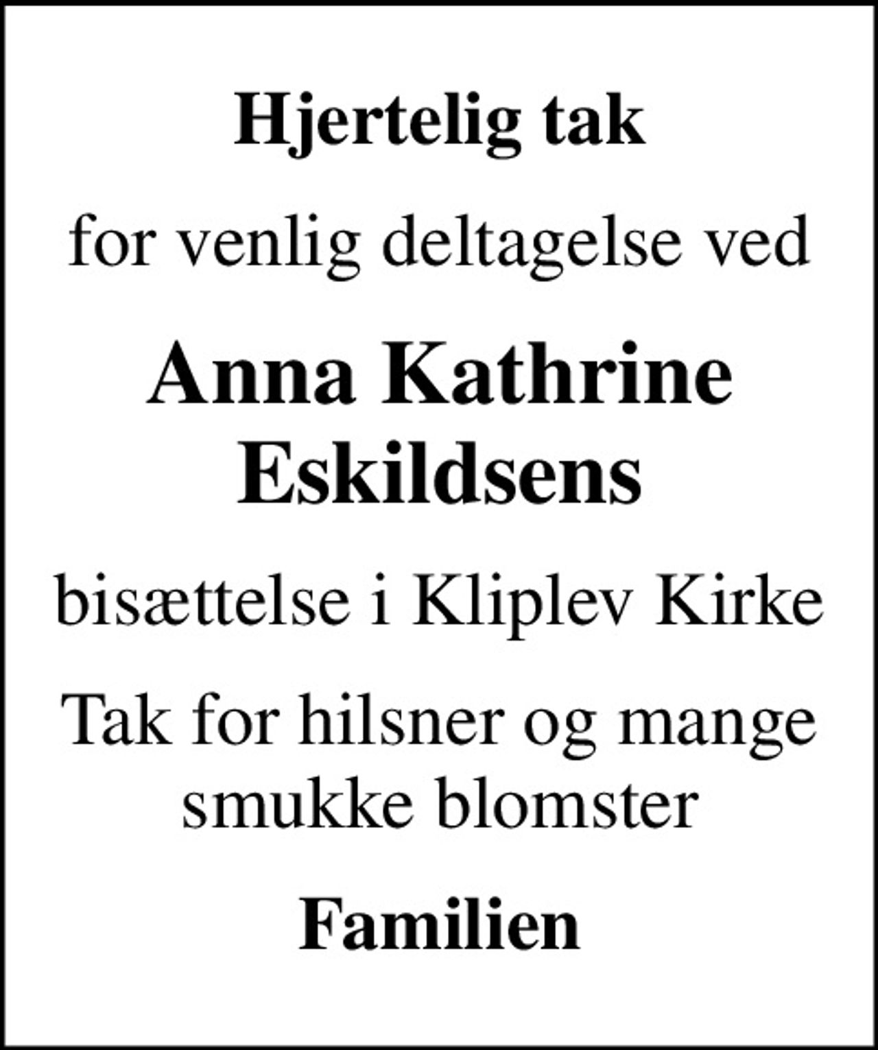 Hjertelig tak
for venlig deltagelse ved
Anna Kathrine Eskildsens
bisættelse i Kliplev Kirke
Tak for hilsner og mange smukke blomster
Familien