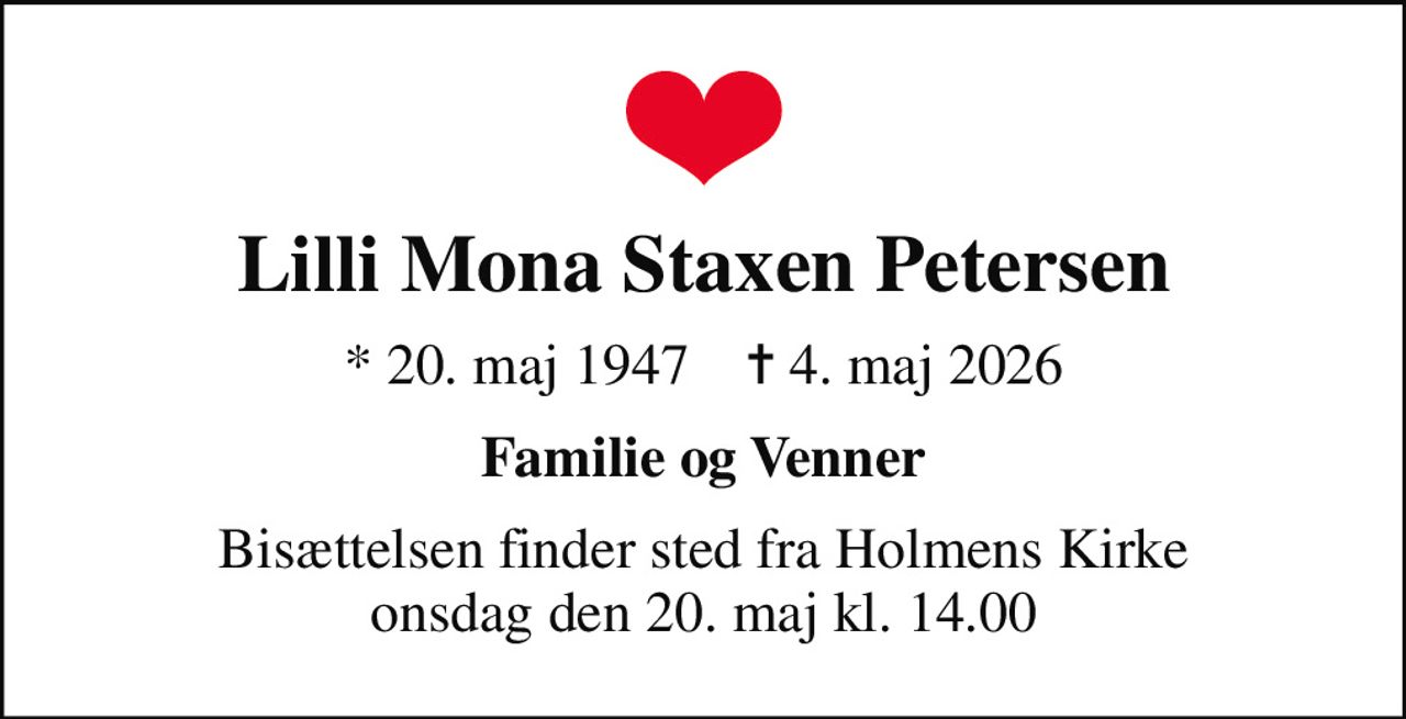 Lilli Mona Staxen Petersen
* 20. maj 1947    ✝ 4. maj 2026
Familie og Venner
Bisættelsen finder sted fra Holmens Kirke  onsdag den 20. maj kl. 14.00