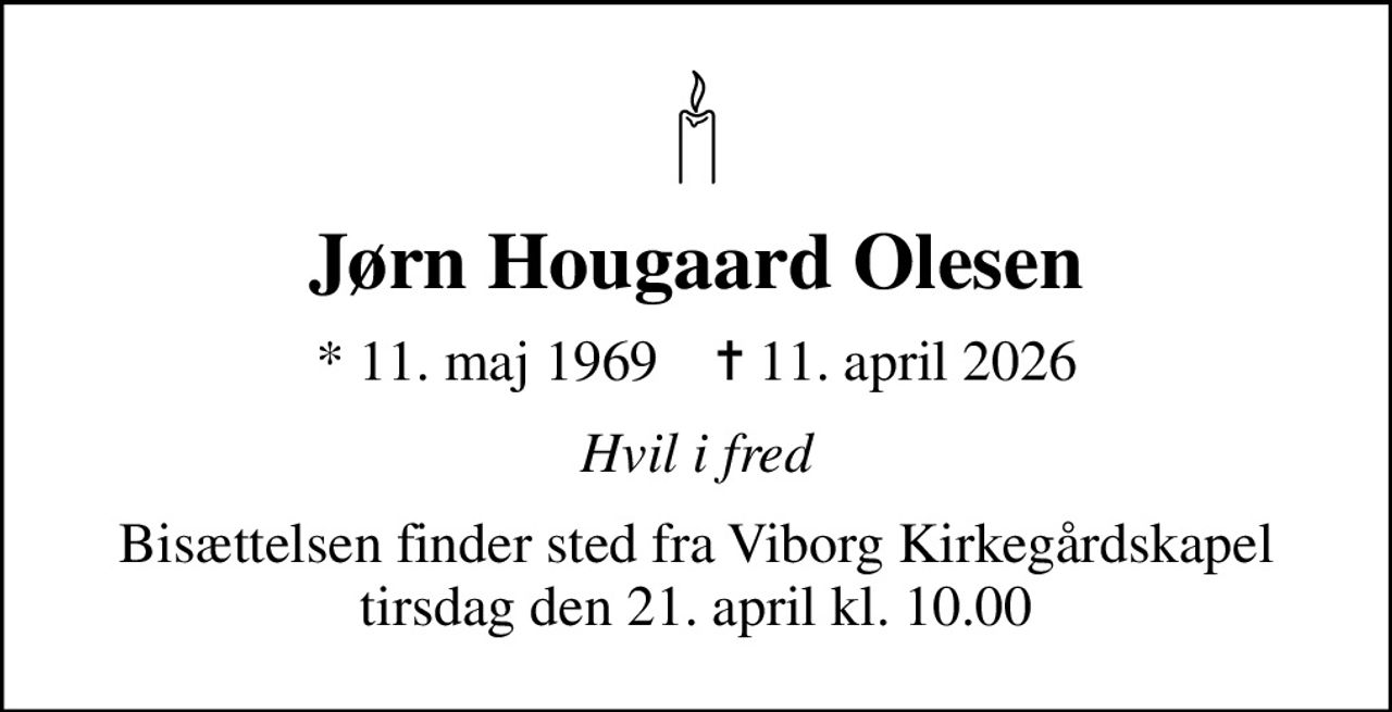 Jørn Hougaard Olesen
* 11. maj 1969    ✝ 11. april 2026
Hvil i fred
Bisættelsen finder sted fra Viborg Kirkegårdskapel  tirsdag den 21. april kl. 10.00