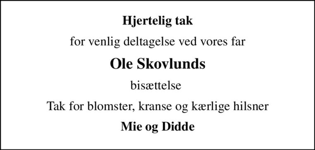 Hjertelig tak
for venlig deltagelse ved vores far
Ole Skovlunds
bisættelse 
Tak for blomster, kranse og kærlige hilsner
Mie og Didde