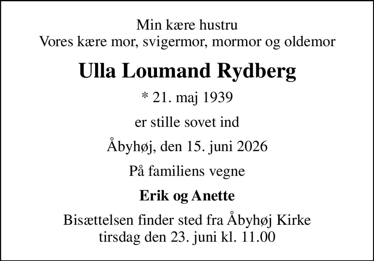 Min kære hustru Vores kære mor, svigermor, mormor og oldemor
Ulla Loumand Rydberg
* 21. maj 1939
er stille sovet ind
Åbyhøj, den 15. juni 2026
På familiens vegne
Erik og Anette
Bisættelsen finder sted fra Åbyhøj Kirke  tirsdag den 23. juni kl. 11.00