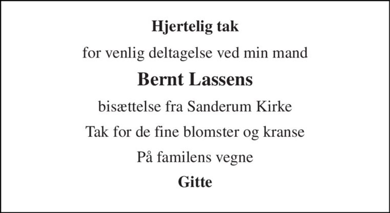 Hjertelig tak 
for venlig deltagelse ved min mand 
Bernt Lassens 
bisættelse fra Sanderum Kirke 
Tak for de fine blomster og kranse 
På familens vegne 
Gitte