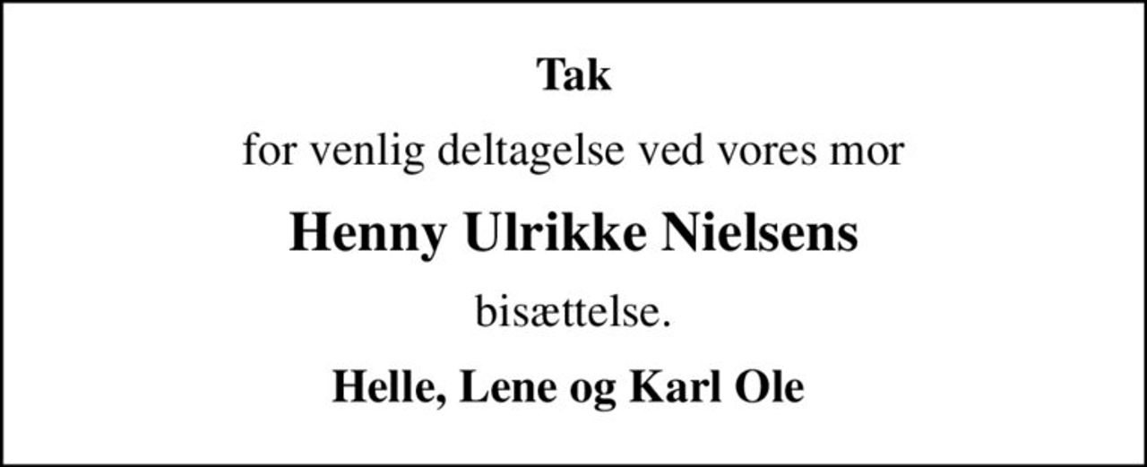 Tak
for venlig deltagelse ved vores mor
Henny Ulrikke Nielsens
bisættelse.
Helle, Lene og Karl Ole