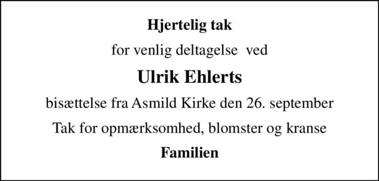 Hjertelig tak
for venlig deltagelse  ved
Ulrik Ehlerts
bisættelse fra Asmild Kirke den 26. september
Tak for opmærksomhed, blomster og kranse
Familien