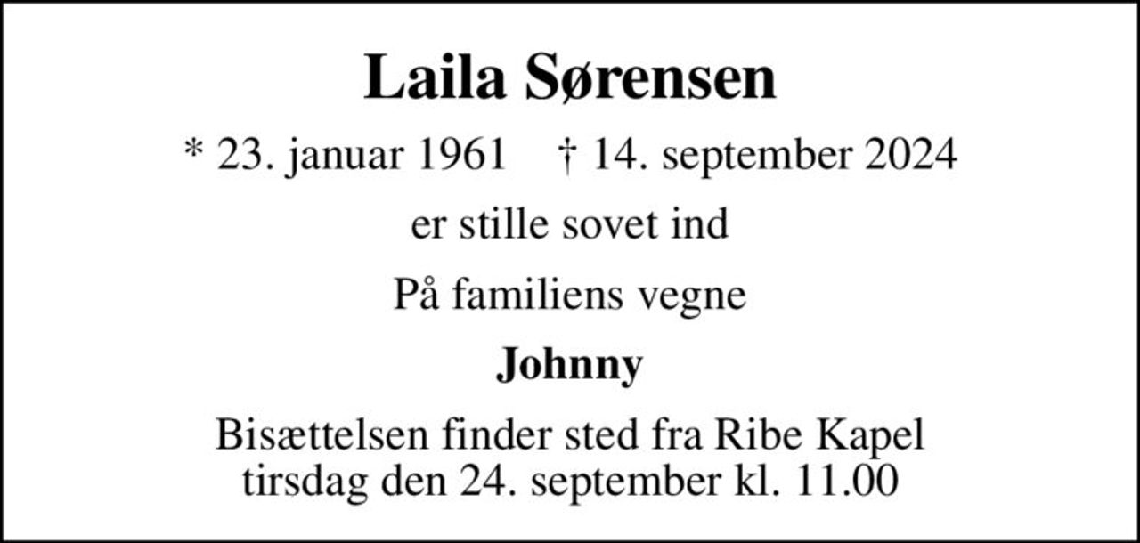 Laila Sørensen
* 23. januar 1961    ✝ 14. september 2024
er stille sovet ind
På familiens vegne
Johnny
Bisættelsen finder sted fra Ribe Kapel  tirsdag den 24. september kl. 11.00