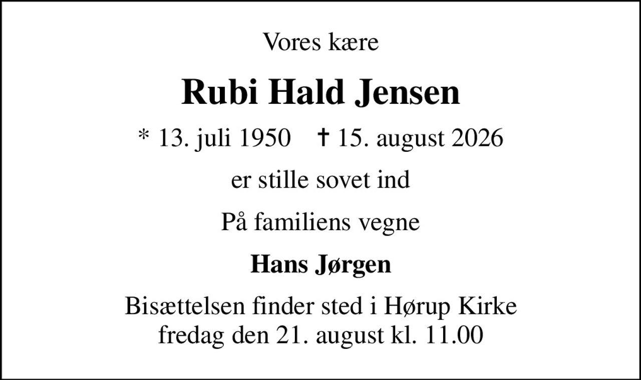 Vores kære
Rubi Hald Jensen
* 13. juli 1950    ✝ 15. august 2026
er stille sovet ind
På familiens vegne
Hans Jørgen
Bisættelsen finder sted i Hørup Kirke  fredag den 21. august kl. 11.00