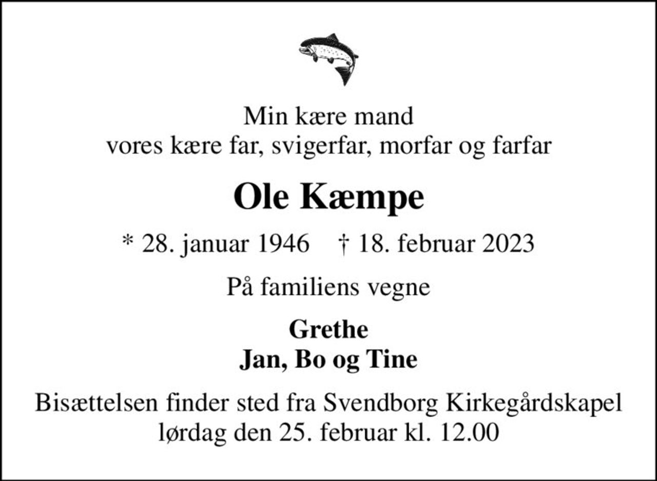 Min kære mand vores kære far, svigerfar, morfar og farfar
Ole Kæmpe
* 28. januar 1946    ✝ 18. februar 2023
På familiens vegne
Grethe Jan, Bo og Tine
Bisættelsen finder sted fra Svendborg Kirkegårdskapel  lørdag den 25. februar kl. 12.00