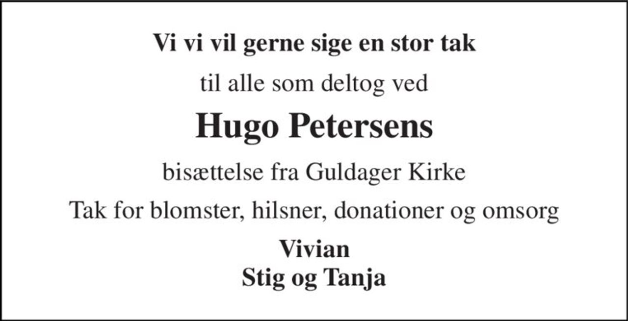 Vi vi vil gerne sige en stor tak 
til alle som deltog ved 
Hugo Petersen​s 
bisættelse fra Guldager Kirke 
Tak for blomster, hilsner, donationer og omsorg 
Vivian Stig og Tanja