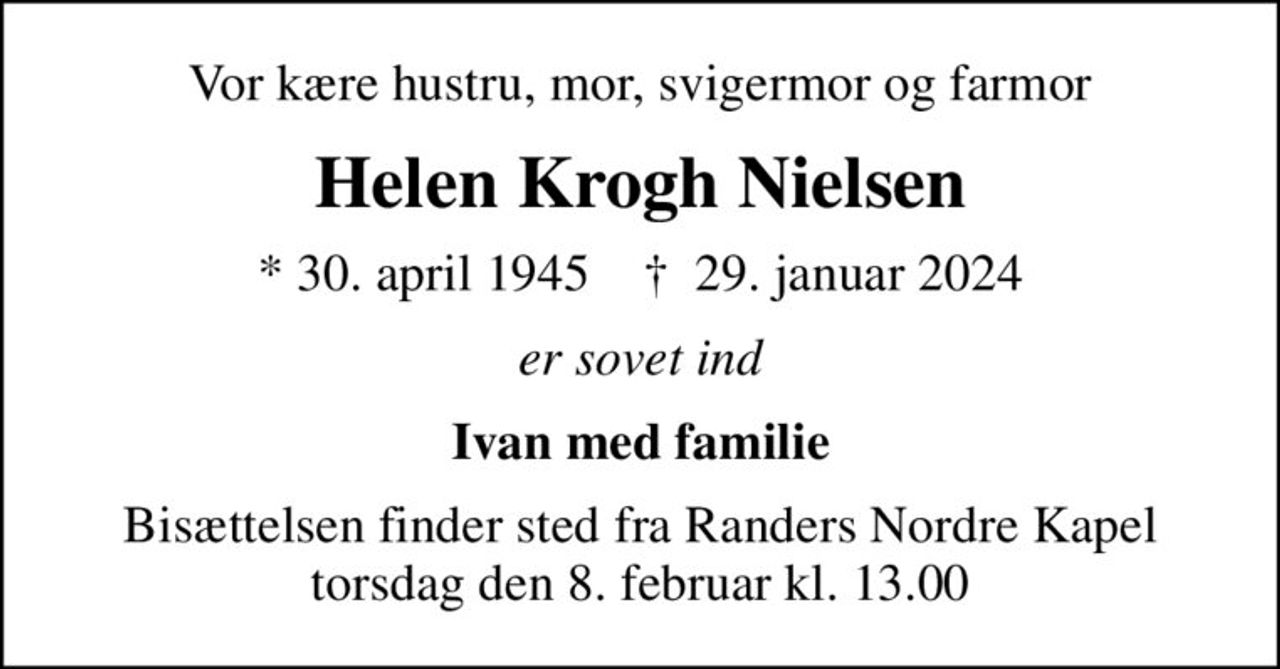 Vor kære hustru, mor, svigermor og farmor
Helen Krogh Nielsen
* 30. april 1945    ✝ 29. januar 2024
er sovet ind
Ivan med familie
Bisættelsen finder sted fra Randers Nordre Kapel  torsdag den 8. februar kl. 13.00