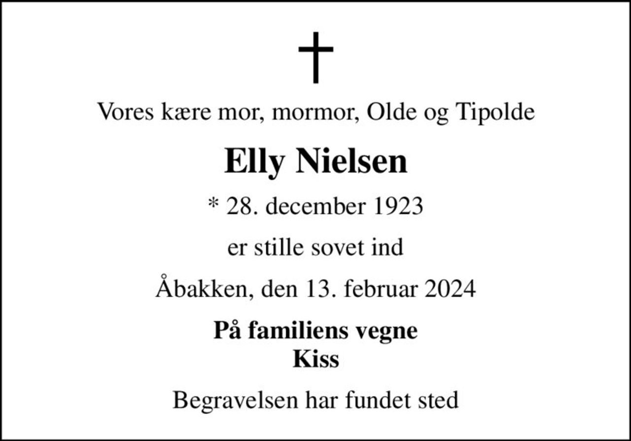 Vores kære mor, mormor, Olde og Tipolde
Elly Nielsen
* 28. december 1923
er stille sovet ind
Åbakken, den 13. februar 2024
På familiens vegne Kiss
Begravelsen har fundet sted