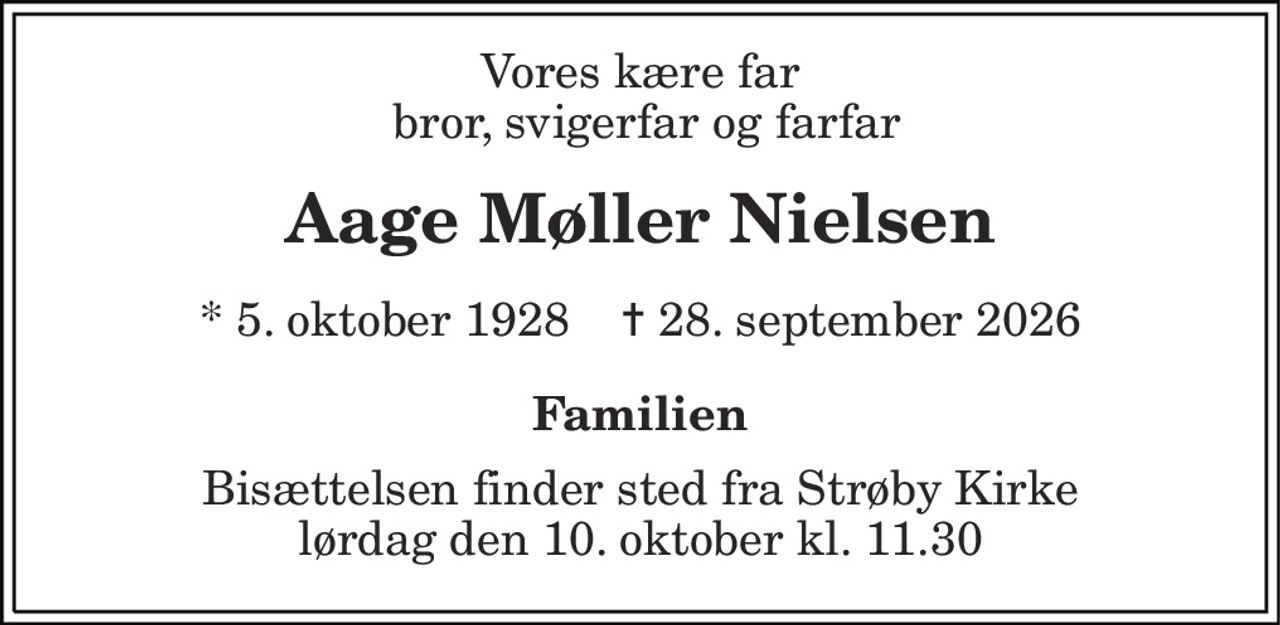 Vores kære far  bror, svigerfar og farfar 
Aage Møller Nielsen 
* 5. oktober 1928    ✝ 28. september 2026 
Familien 
Bisættelsen finder sted fra Strøby Kirke lørdag den 10. oktober kl. 11.30