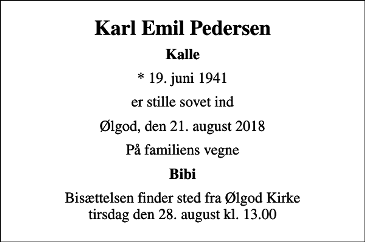 <p>Karl Emil Pedersen<br />Kalle<br />* 19. juni 1941<br />er stille sovet ind<br />Ølgod, den 21. august 2018<br />På familiens vegne<br />Bibi<br />Bisættelsen finder sted fra Ølgod Kirke tirsdag den 28. august kl. 13.00</p>