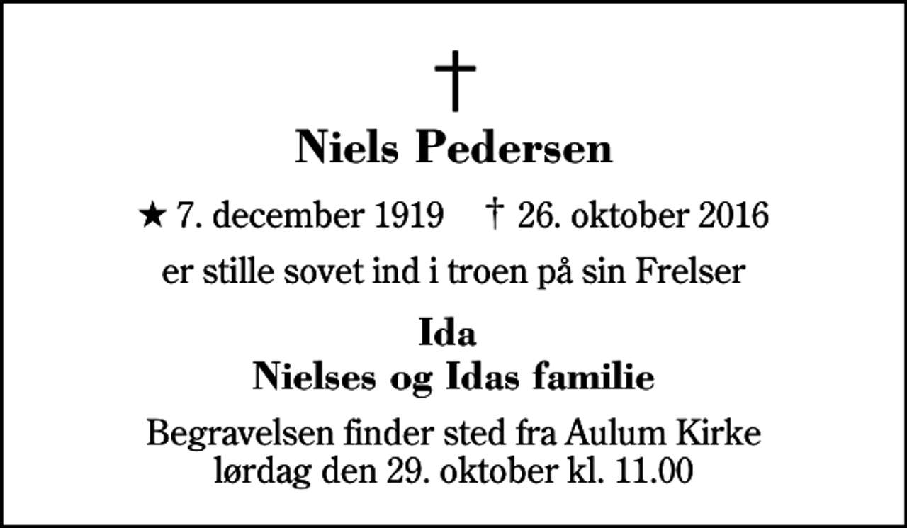 <p>Niels Pedersen<br />* 7. december 1919 ✝ 26. oktober 2016<br />er stille sovet ind i troen på sin Frelser<br />Ida Nielses og Idas familie<br />Begravelsen finder sted fra Aulum Kirke lørdag den 29. oktober kl. 11.00</p>