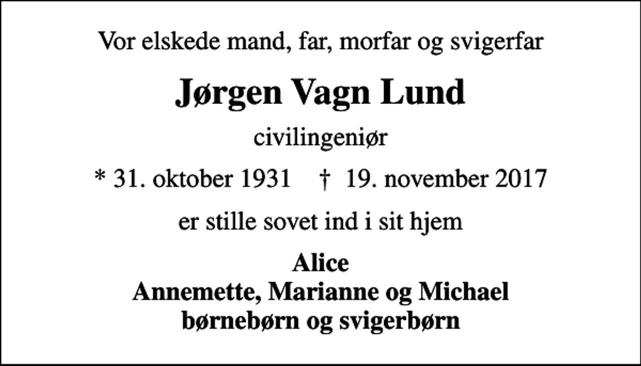 <p>Vor elskede mand, far, morfar og svigerfar<br />Jørgen Vagn Lund<br />civilingeniør<br />* 31. oktober 1931 ✝ 19. november 2017<br />er stille sovet ind i sit hjem<br />Alice Annemette, Marianne og Michael børnebørn og svigerbørn</p>