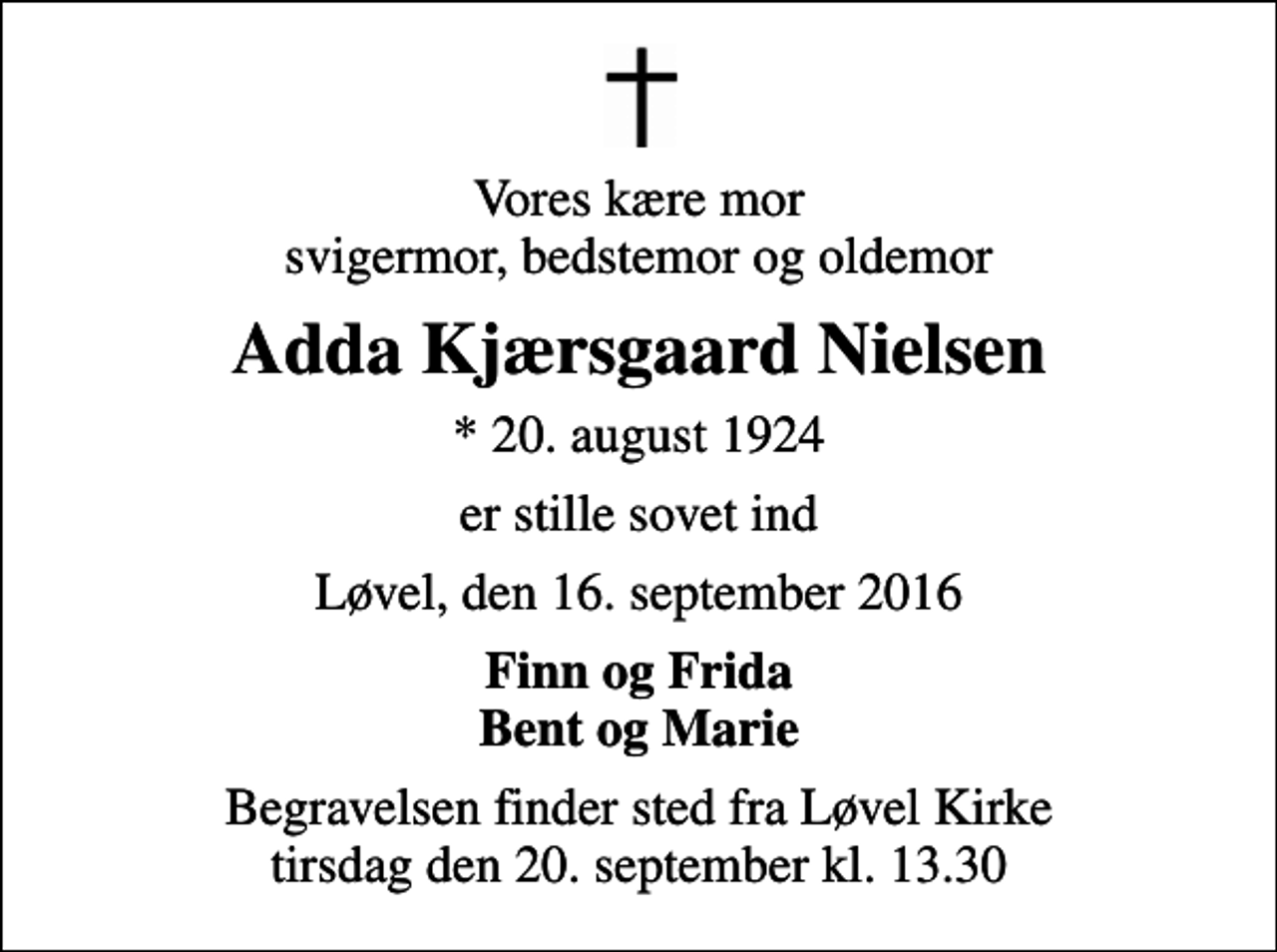<p>Vores kære mor svigermor, bedstemor og oldemor<br />Adda Kjærsgaard Nielsen<br />* 20. august 1924<br />er stille sovet ind<br />Løvel, den 16. september 2016<br />Finn og Frida Bent og Marie<br />Begravelsen finder sted fra Løvel Kirke tirsdag den 20. september kl. 13.30</p>