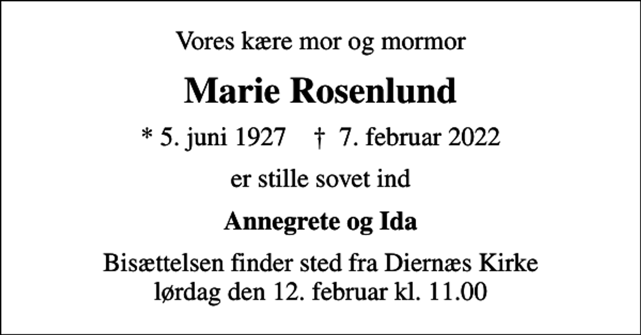 <p>Vores kære mor og mormor<br />Marie Rosenlund<br />* 5. juni 1927 ✝ 7. februar 2022<br />er stille sovet ind<br />Annegrete og Ida<br />Bisættelsen finder sted fra Diernæs Kirke lørdag den 12. februar kl. 11.00</p>