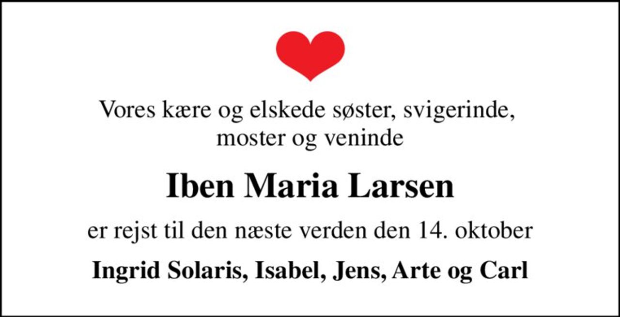 Vores kære og elskede søster, svigerinde,  moster og veninde
Iben Maria Larsen
er rejst til den næste verden den 14. oktober
Ingrid Solaris, Isabel, Jens, Arte og Carl