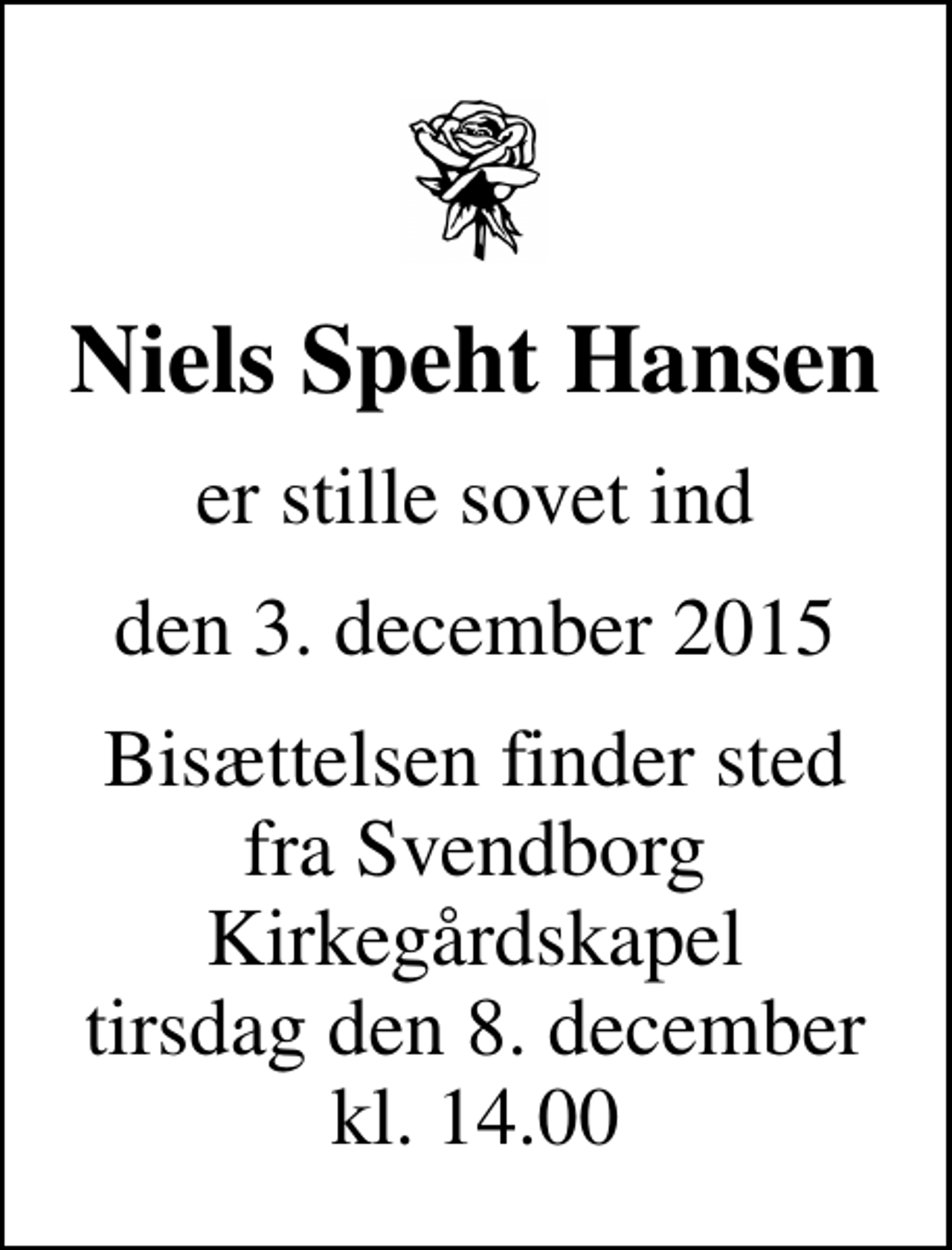 <p>Niels Speht Hansen<br />er stille sovet ind<br />den 3. december 2015<br />Bisættelsen finder sted fra Svendborg Kirkegårdskapel tirsdag den 8. december kl. 14.00</p>