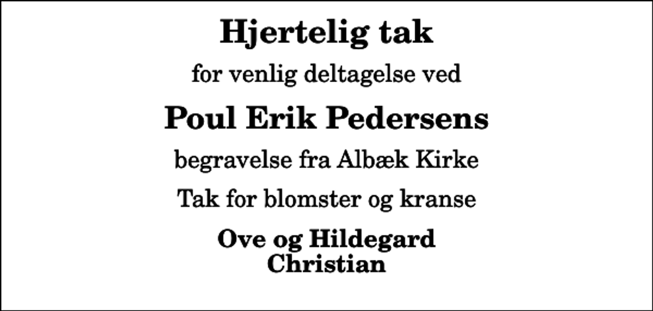 <p>Hjertelig tak<br />for venlig deltagelse ved<br />Poul Erik Pedersens<br />begravelse fra Albæk Kirke<br />Tak for blomster og kranse<br />Ove og Hildegard Christian</p>