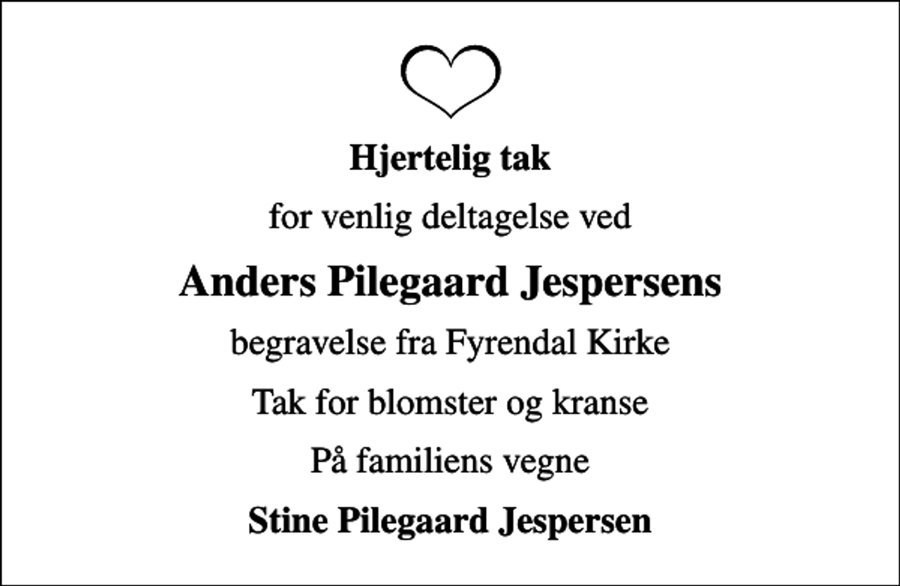 <p>Hjertelig tak<br />for venlig deltagelse ved<br />Anders Pilegaard Jespersens<br />begravelse fra Fyrendal Kirke<br />Tak for blomster og kranse<br />På familiens vegne<br />Stine Pilegaard Jespersen</p>
