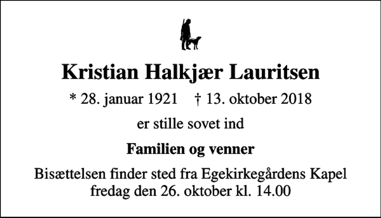 <p>Kristian Halkjær Lauritsen<br />* 28. januar 1921 ✝ 13. oktober 2018<br />er stille sovet ind<br />Familien og venner<br />Bisættelsen finder sted fra Egekirkegårdens Kapel fredag den 26. oktober kl. 14.00</p>