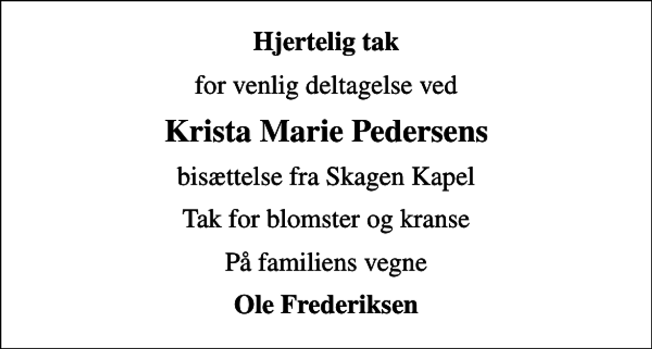 <p>Hjertelig tak<br />for venlig deltagelse ved<br />Krista Marie Pedersens<br />bisættelse fra Skagen Kapel<br />Tak for blomster og kranse<br />På familiens vegne<br />Ole Frederiksen</p>