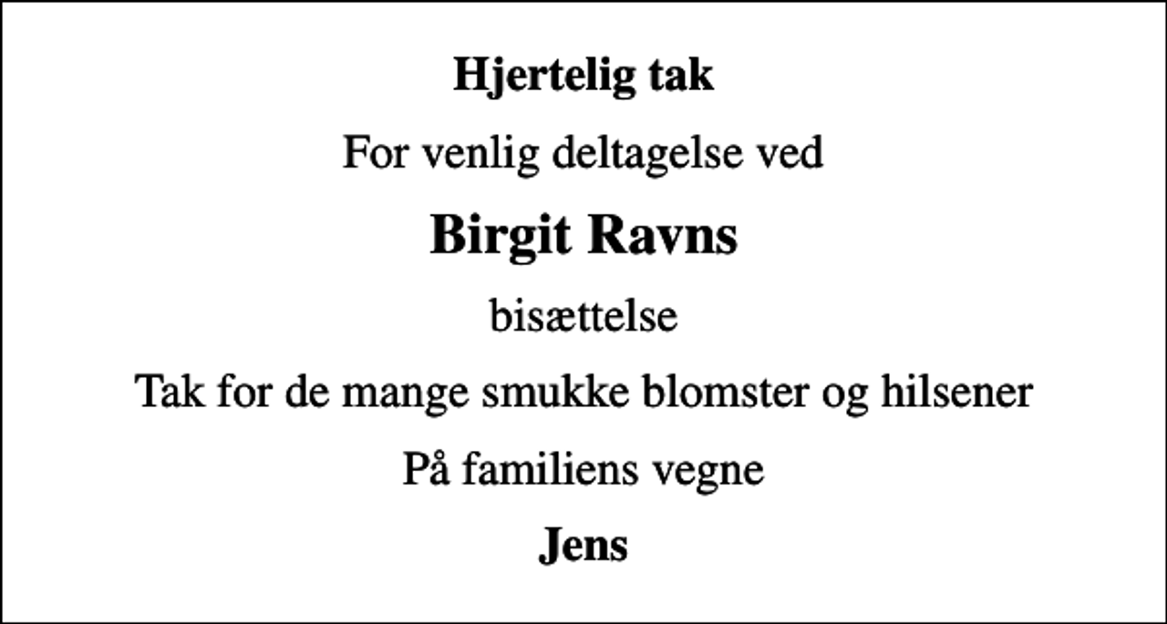 <p>Hjertelig tak<br />For venlig deltagelse ved<br />Birgit Ravns<br />bisættelse<br />Tak for de mange smukke blomster og hilsener<br />På familiens vegne<br />Jens</p>