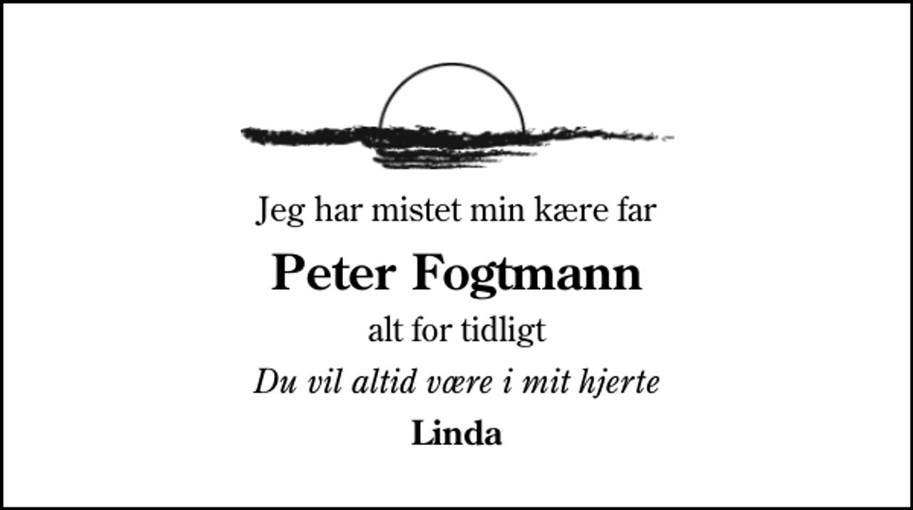 <p>Jeg har mistet min kære far<br />Peter Fogtmann<br />alt for tidligt<br />Du vil altid være i mit hjerte<br />Linda</p>