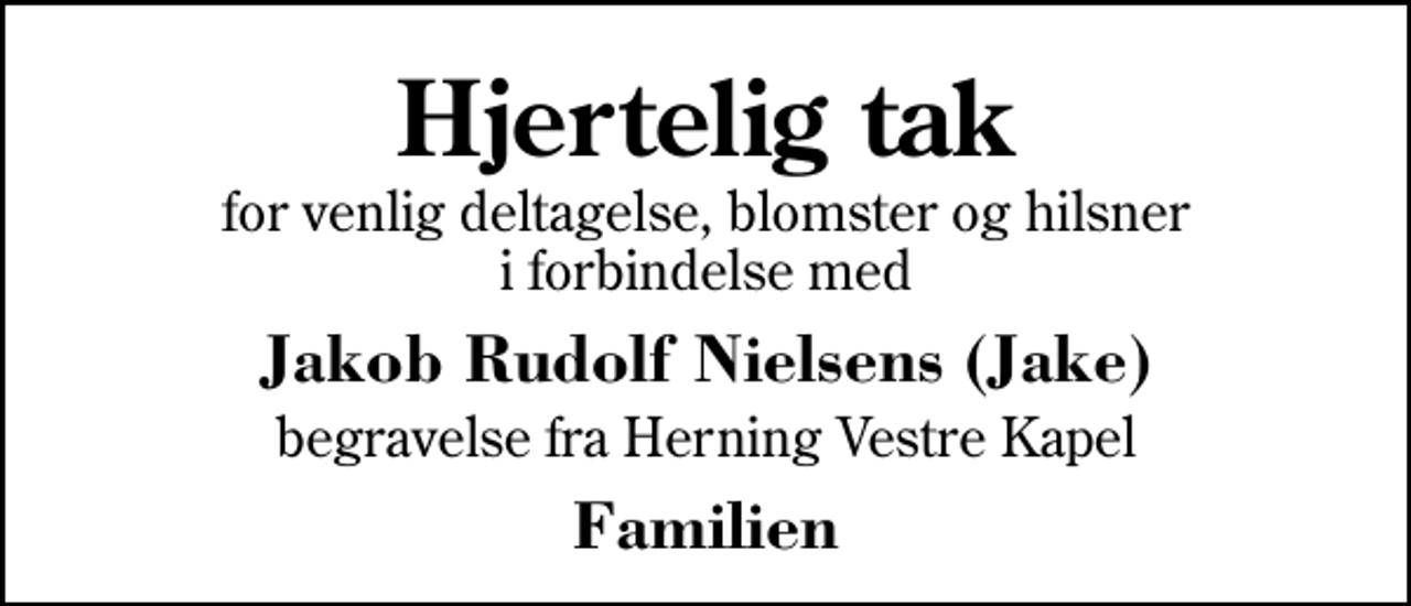 <p>Hjertelig tak<br />for venlig deltagelse, blomster og hilsner i forbindelse med<br />Jakob Rudolf Nielsens (Jake)<br />begravelse fra Herning Vestre Kapel<br />Familien</p>