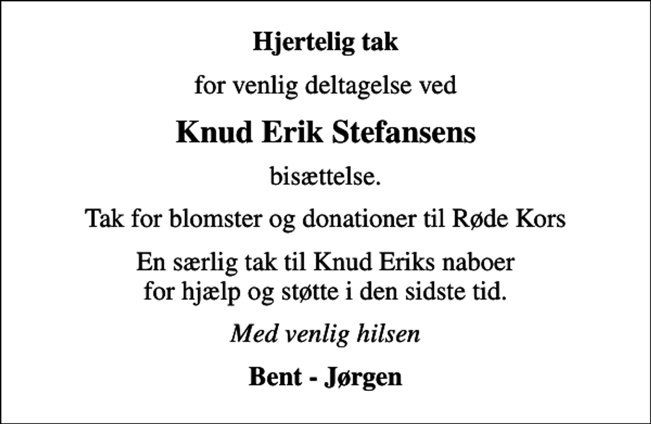 <p>Hjertelig tak<br />for venlig deltagelse ved<br />Knud Erik Stefansens<br />bisættelse.<br />Tak for blomster og donationer til Røde Kors<br />En særlig tak til Knud Eriks naboer for hjælp og støtte i den sidste tid.<br />Med venlig hilsen<br />Bent - Jørgen</p>