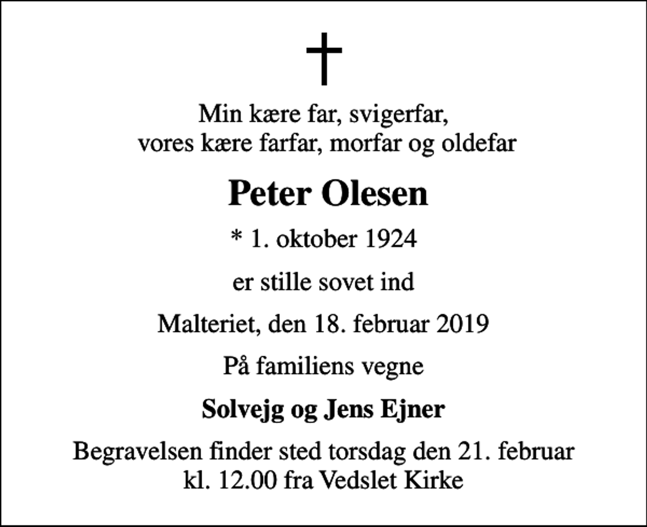 <p>Min kære far, svigerfar, vores kære farfar, morfar og oldefar<br />Peter Olesen<br />* 1. oktober 1924<br />er stille sovet ind<br />Malteriet, den 18. februar 2019<br />På familiens vegne<br />Solvejg og Jens Ejner<br />Begravelsen finder sted torsdag den 21. februar kl. 12.00 fra Vedslet Kirke</p>