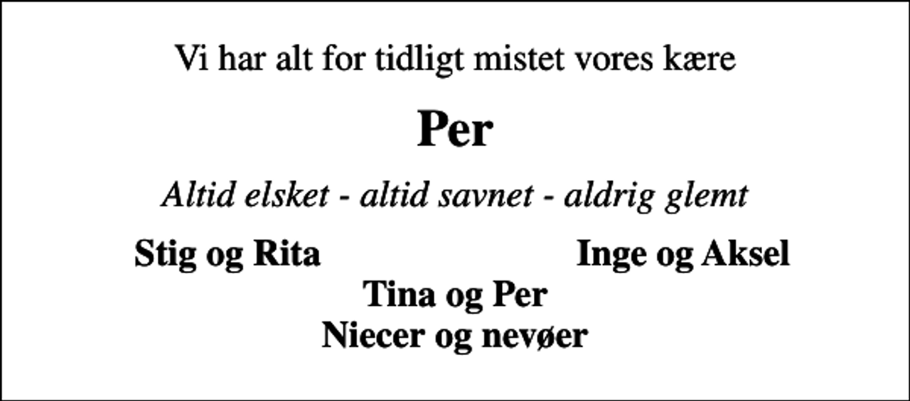 <p>Vi har alt for tidligt mistet vores kære<br />Per<br />Altid elsket - altid savnet - aldrig glemt<br />Stig og Rita<br />Inge og Aksel</p>