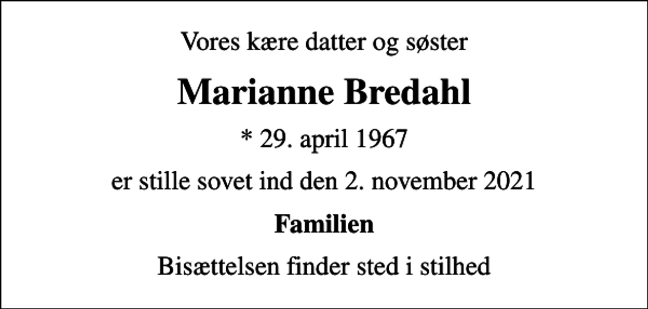 <p>Vores kære datter og søster<br />Marianne Bredahl<br />* 29. april 1967<br />er stille sovet ind den 2. november 2021<br />Familien<br />Bisættelsen finder sted i stilhed</p>