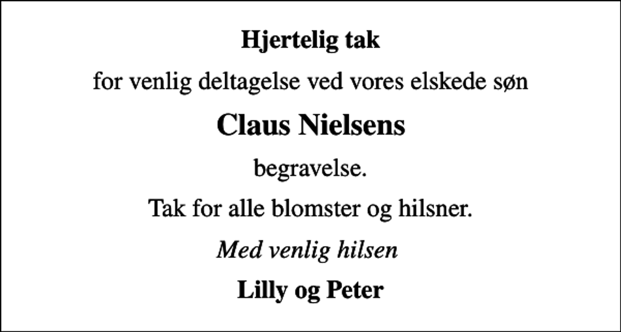 <p>Hjertelig tak<br />for venlig deltagelse ved vores elskede søn<br />Claus Nielsens<br />begravelse.<br />Tak for alle blomster og hilsner.<br />Med venlig hilsen<br />Lilly og Peter</p>
